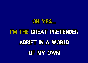 OH YES..

I'M THE GREAT PRETENDER
ADRIFT IN A WORLD
OF MY OWN
