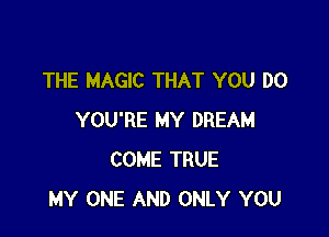 THE MAGIC THAT YOU DO

YOU'RE MY DREAM
COME TRUE
MY ONE AND ONLY YOU