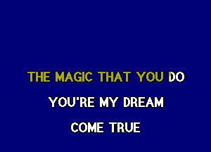 THE MAGIC THAT YOU DO
YOU'RE MY DREAM
COME TRUE