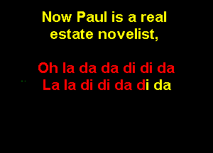 Now Paul is a real
estate novelist,

Oh Ia da da di di da

La la di di da di da