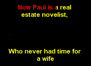 Now Paul is a real
estate novelist,

Who never had time for
a wife