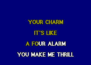 YOUR CHARM

IT'S LIKE
A FOUR ALARM
YOU MAKE ME THRILL