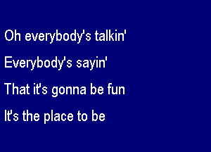 Oh everybodst talkin'
Everybost sayin'

That ifs gonna be fun

It's the place to be