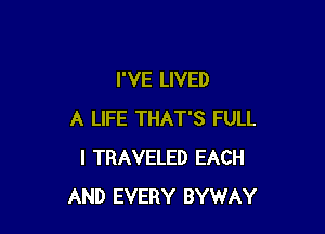 I'VE LIVED

A LIFE THAT'S FULL
l TRAVELED EACH
AND EVERY BYWAY