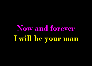 Now and forever

I will be your man