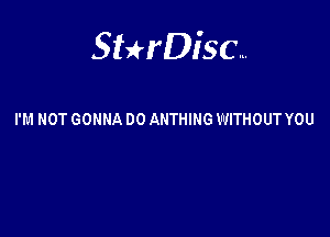 Sterisc...

I'M NOT GONNA DO AHTHING WITHOUT YOU