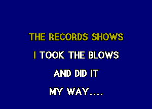 THE RECORDS SHOWS

I TOOK THE BLOWS
AND DID IT
MY WAY....