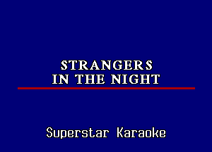 STRANGERS
IN THE NIGHT

Superstar Karaoke