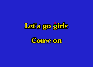 Let'si' 90 girls

Come on