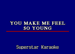 YOU MAKE ME FEEL
SOYOUNG

Superstar Karaoke
