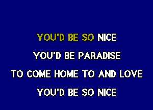 YOU'D BE SO NICE

YOU'D BE PARADISE
TO COME HOME TO AND LOVE
YOU'D BE SO NICE