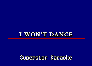 I WON T DANCE

Superstar Karaoke