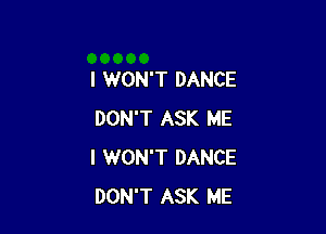 I WON'T DANCE

DON'T ASK ME
I WON'T DANCE
DON'T ASK ME