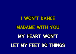 I WON'T DANCE

MADAME WITH YOU
MY HEART WON'T
LET MY FEET DO THINGS