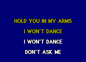 HOLD YOU IN MY ARMS

I WON'T DANCE
I WON'T DANCE
DON'T ASK ME