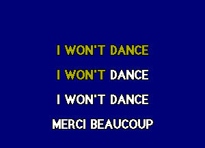 I WON'T DANCE

I WON'T DANCE
I WON'T DANCE
MERCI BEAUCOUP