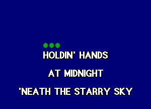 HOLDIN' HANDS
AT MIDNIGHT
'NEATH THE STARRY SKY