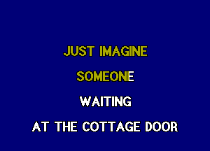 JUST IMAGINE

SOMEONE
WAITING
AT THE COTTAGE DOOR