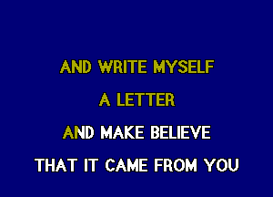 AND WRITE MYSELF

A LETTER
AND MAKE BELIEVE
THAT IT CAME FROM YOU