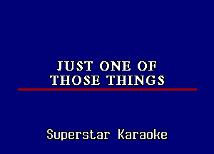 JUST ONE OF
THOSE THINGS

Superstar Karaoke