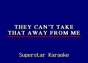 THEY CAN T TAKE
THAT AWAY FROM ME

Superstar Karaoke