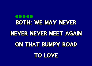 BOTHz WE MAY NEVER

NEVER NEVER MEET AGAIN
ON THAT BUMPY ROAD
TO LOVE