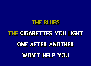 THE BLUES

THE CIGARETTES YOU LIGHT
ONE AFTER ANOTHER
WON'T HELP YOU