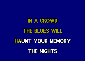 IN A CROWD

THE BLUES WILL
HAUNT YOUR MEMORY
THE NIGHTS