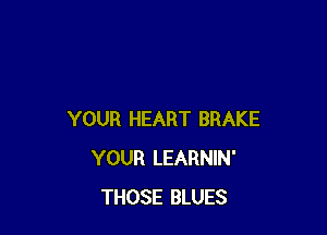 YOUR HEART BRAKE
YOUR LEARNIN'
THOSE BLUES