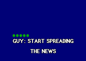 GUYI START SPREADING
THE NEWS