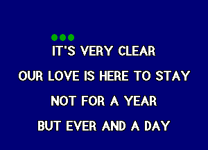 IT'S VERY CLEAR

OUR LOVE IS HERE TO STAY
NOT FOR A YEAR
BUT EVER AND A DAY
