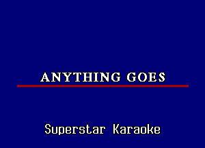 ANYTHING GOES

Superstar Karaoke