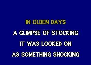 IN OLDEN DAYS

A GLIMPSE 0F STOCKING
IT WAS LOOKED 0N
AS SOMETHING SHOCKING