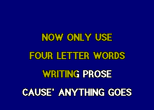 NOW ONLY USE

FOUR LETTER WORDS
WRITING PROSE
CAUSE' ANYTHING GOES
