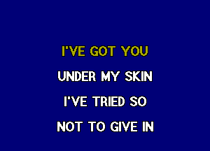 I'VE GOT YOU

UNDER MY SKIN
I'VE TRIED 30
NOT TO GIVE IN