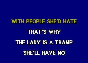 WITH PEOPLE SHE'D HATE

THAT'S WHY
THE LADY IS A TRAMP
SHE'LL HAVE NO