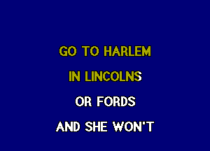 GO TO HARLEM

IN LINCOLNS
0R FORDS
AND SHE WON'T