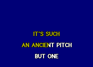 IT'S SUCH
AN ANCIENT PITCH
BUT ONE