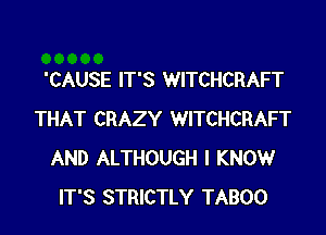 'CAUSE IT'S WITCHCRAFT

THAT CRAZY WITCHCRAFT
AND ALTHOUGH I KNOW
IT'S STRICTLY TABOO