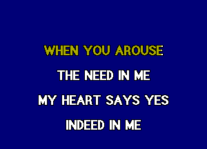 WHEN YOU AROUSE

THE NEED IN ME
MY HEART SAYS YES
INDEED IN ME