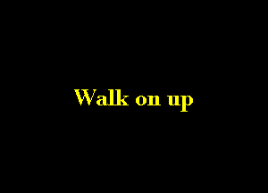 Walk on up