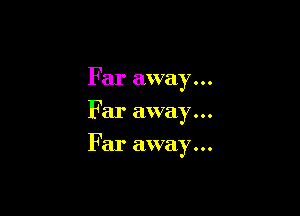 Far away...
Far away...

Far away...