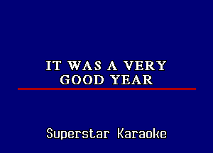 IT WAS A VERY
GOOD YEAR

Superstar Karaoke