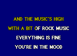 AND THE MUSIC'S HIGH

WITH A BIT OF ROCK MUSIC
EVERYTHING IS FINE
YOU'RE IN THE HOOD