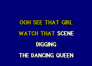 00H SEE THAT GIRL

WATCH THAT SCENE
DIGGING
THE DANCING QUEEN