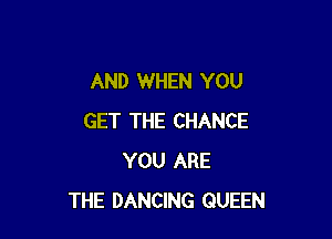 AND WHEN YOU

GET THE CHANCE
YOU ARE
THE DANCING QUEEN