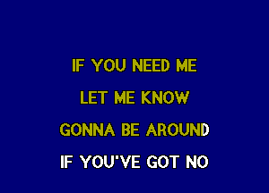 IF YOU NEED ME

LET ME KNOW
GONNA BE AROUND
IF YOU'VE GOT N0
