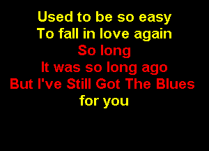 Used to be so easy
To fall in love again
Solong
It was so long ago

But I've Still Got The Blues
for you