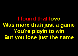 I found that love
Was more thah just a game
You're playin to win
But you lose just the same