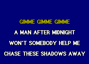 GIMME GIMME GIMME
A MAN AFTER MIDNIGHT
WON'T SOMEBODY HELP ME
CHASE THESE SHADOWS AWAY